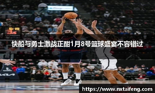快船与勇士激战正酣1月8号篮球盛宴不容错过