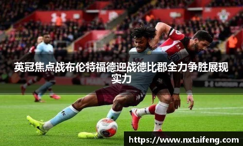 英冠焦点战布伦特福德迎战德比郡全力争胜展现实力