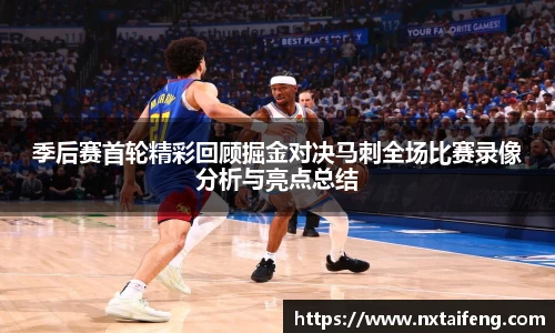 季后赛首轮精彩回顾掘金对决马刺全场比赛录像分析与亮点总结