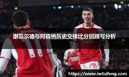 谢菲尔德与阿森纳历史交锋比分回顾与分析